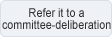 Refer it to a committee-deliberation